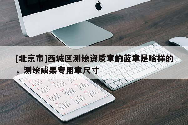 [北京市]西城區測繪資質章的藍章是啥樣的，測繪成果專用章尺寸