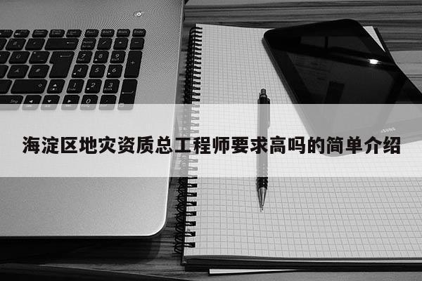 海淀區地災資質總工程師要求高嗎的簡單介紹