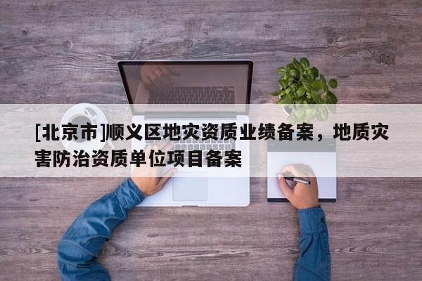 [北京市]順義區(qū)地災資質業(yè)績備案，地質災害防治資質單位項目備案