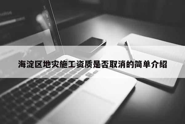 海淀區地災施工資質是否取消的簡單介紹