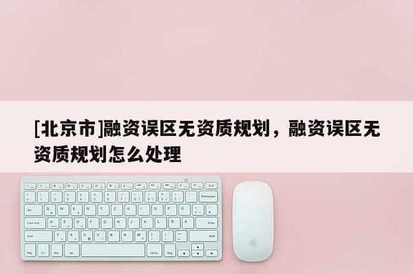 [北京市]融資誤區無資質規劃，融資誤區無資質規劃怎么處理