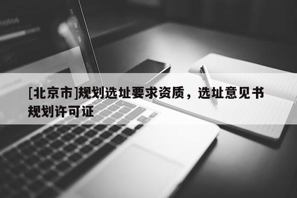 [北京市]規劃選址要求資質，選址意見書 規劃許可證