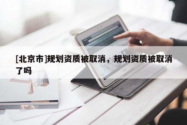 [北京市]規劃資質被取消，規劃資質被取消了嗎