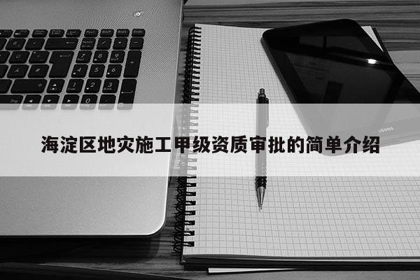 海淀區地災施工甲級資質審批的簡單介紹