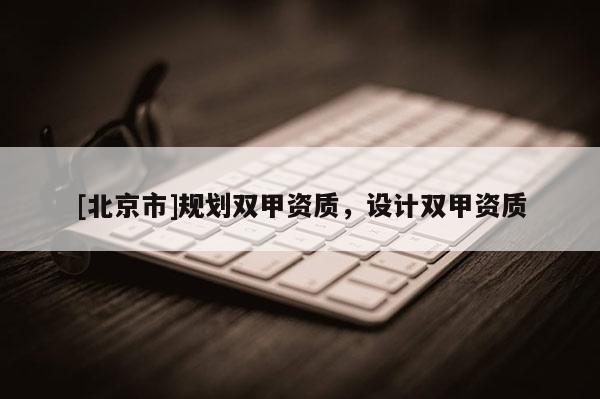 [北京市]規(guī)劃雙甲資質，設計雙甲資質