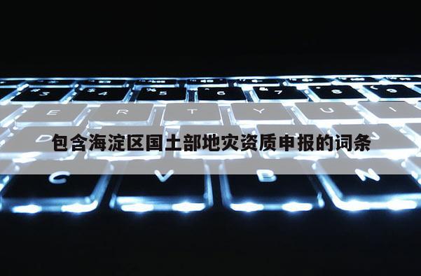 包含海淀區國土部地災資質申報的詞條