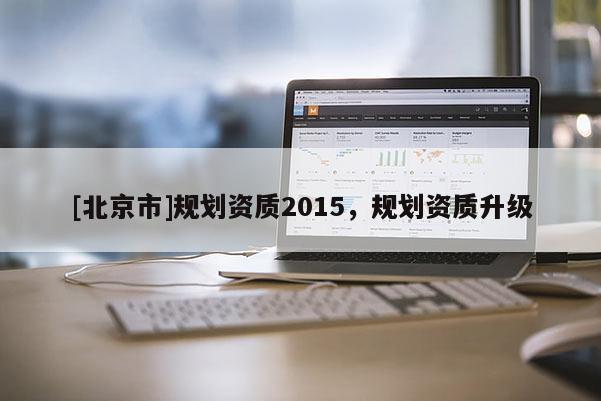 [北京市]規劃資質2015，規劃資質升級