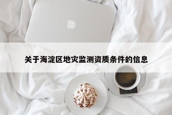 關于海淀區(qū)地災監(jiān)測資質條件的信息