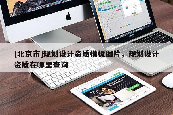 [北京市]規(guī)劃設(shè)計(jì)資質(zhì)模板圖片，規(guī)劃設(shè)計(jì)資質(zhì)在哪里查詢(xún)