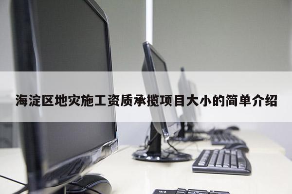 海淀區地災施工資質承攬項目大小的簡單介紹