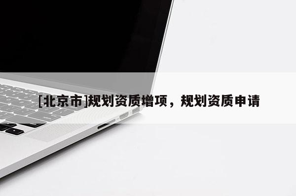 [北京市]規劃資質增項，規劃資質申請