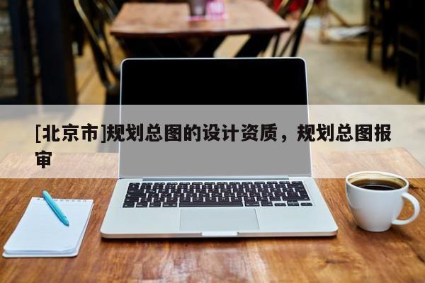 [北京市]規劃總圖的設計資質，規劃總圖報審