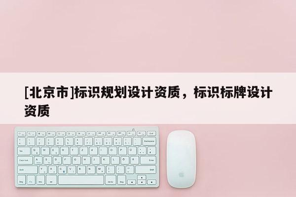 [北京市]標識規劃設計資質，標識標牌設計資質