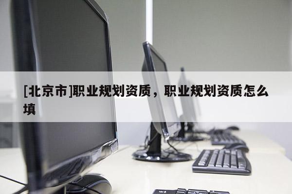 [北京市]職業規劃資質，職業規劃資質怎么填
