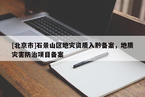 [北京市]石景山區地災資質入黔備案，地質災害防治項目備案