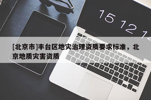 [北京市]豐臺區地災治理資質要求標準，北京地質災害資質