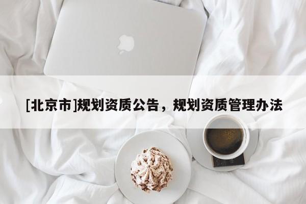 [北京市]規劃資質公告，規劃資質管理辦法
