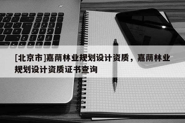 [北京市]嘉蔭林業規劃設計資質，嘉蔭林業規劃設計資質證書查詢