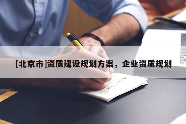 [北京市]資質建設規劃方案，企業資質規劃