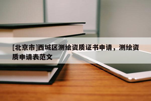 [北京市]西城區測繪資質證書申請，測繪資質申請表范文
