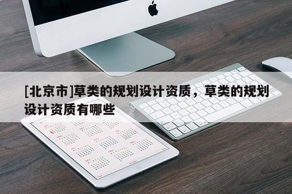 [北京市]草類的規劃設計資質，草類的規劃設計資質有哪些