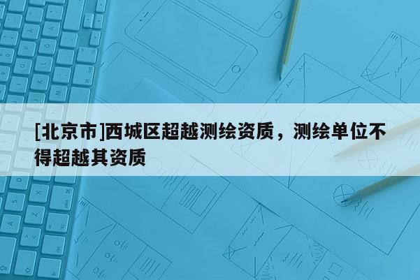 [北京市]西城區超越測繪資質，測繪單位不得超越其資質