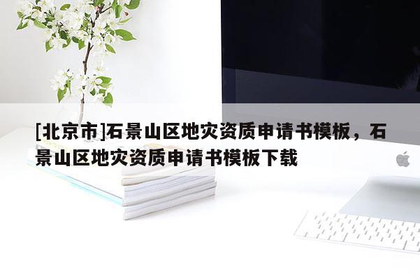 [北京市]石景山區地災資質申請書模板，石景山區地災資質申請書模板下載