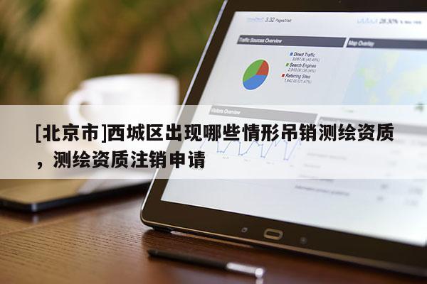 [北京市]西城區出現哪些情形吊銷測繪資質，測繪資質注銷申請