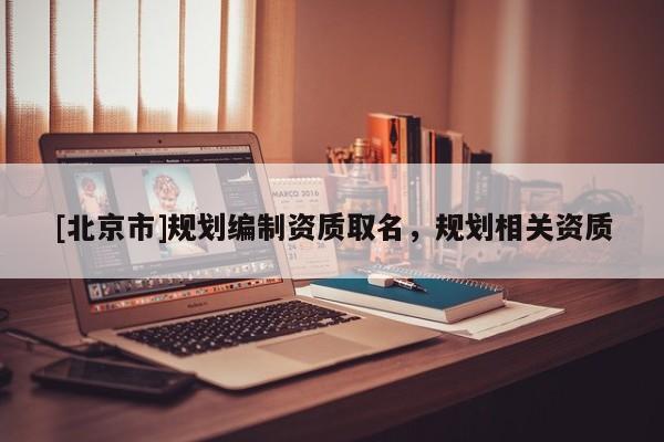 [北京市]規劃編制資質取名，規劃相關資質