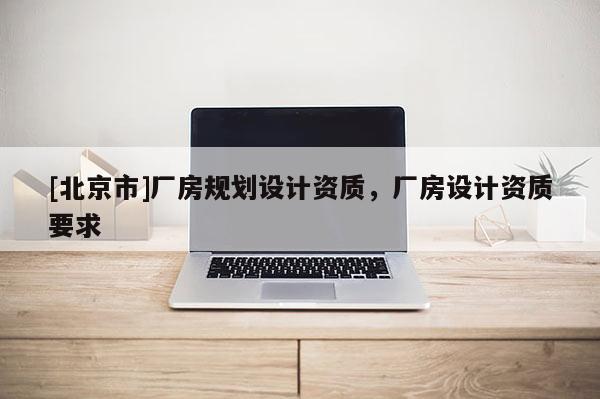 [北京市]廠房規劃設計資質，廠房設計資質要求