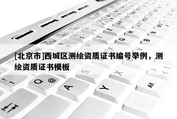 [北京市]西城區測繪資質證書編號舉例，測繪資質證書模板