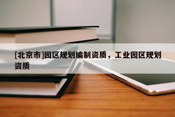 [北京市]園區規劃編制資質，工業園區規劃資質