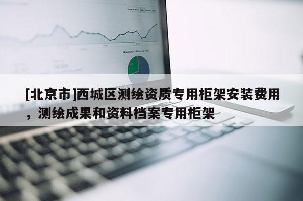 [北京市]西城區測繪資質專用柜架安裝費用，測繪成果和資料檔案專用柜架
