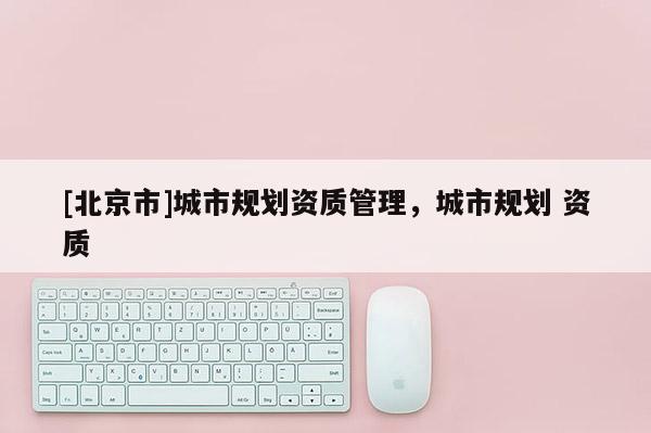 [北京市]城市規劃資質管理，城市規劃 資質