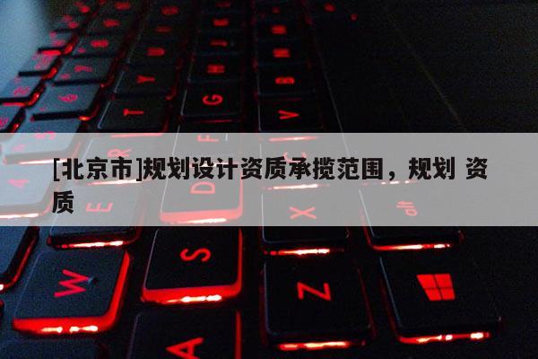 [北京市]規劃設計資質承攬范圍，規劃 資質