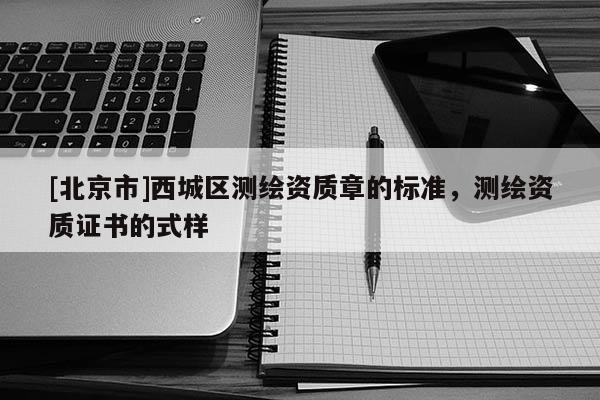 [北京市]西城區測繪資質章的標準，測繪資質證書的式樣