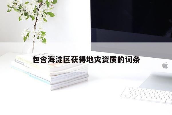 包含海淀區獲得地災資質的詞條