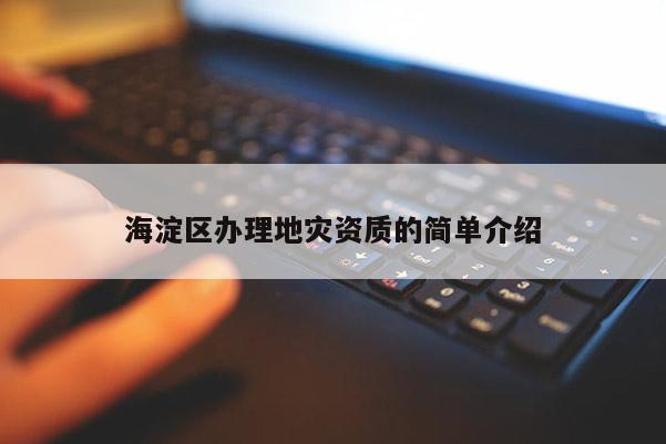海淀區辦理地災資質的簡單介紹