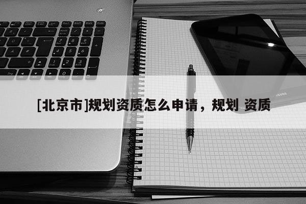 [北京市]規劃資質怎么申請，規劃 資質