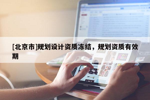 [北京市]規劃設計資質凍結，規劃資質有效期