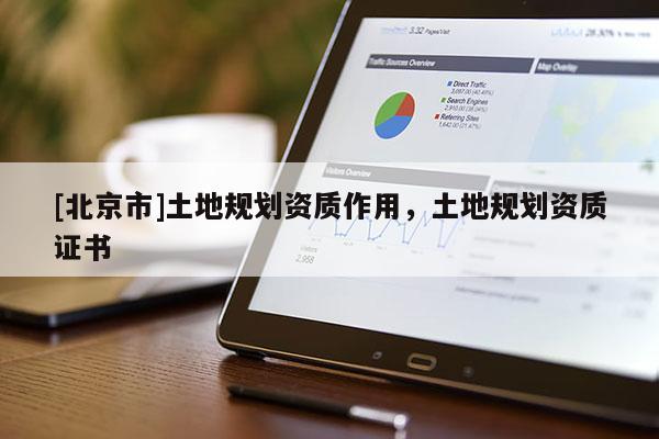 [北京市]土地規劃資質作用，土地規劃資質證書