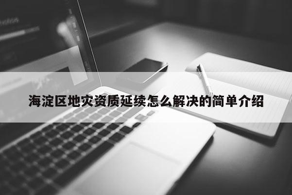 海淀區地災資質延續怎么解決的簡單介紹