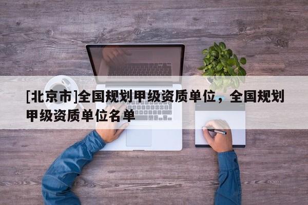 [北京市]全國規劃甲級資質單位，全國規劃甲級資質單位名單