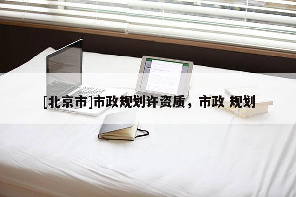 [北京市]市政規(guī)劃許資質(zhì)，市政 規(guī)劃