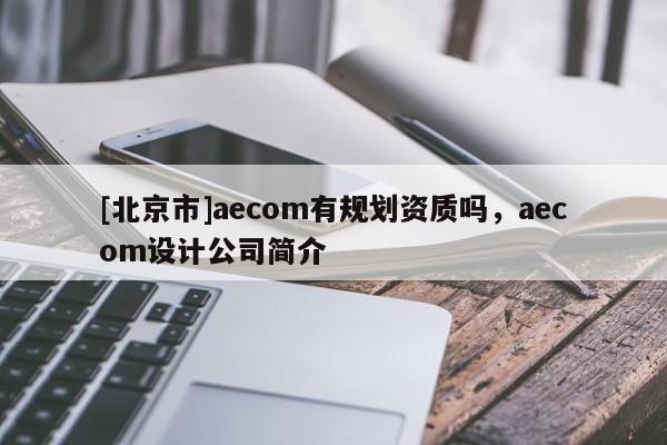 [北京市]aecom有規劃資質嗎，aecom設計公司簡介