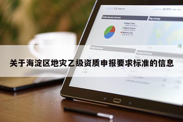 關于海淀區地災乙級資質申報要求標準的信息