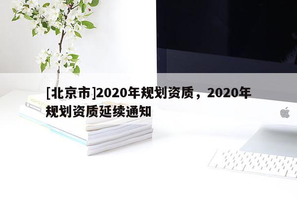 [北京市]2020年規劃資質，2020年規劃資質延續通知