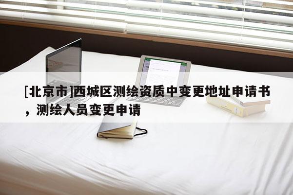 [北京市]西城區測繪資質中變更地址申請書，測繪人員變更申請
