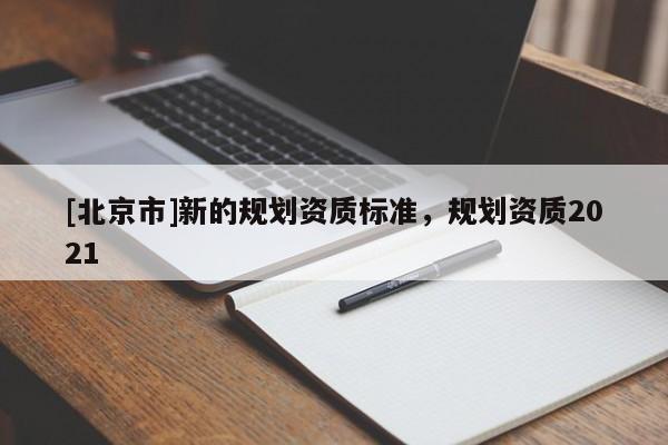 [北京市]新的規(guī)劃資質標準，規(guī)劃資質2021