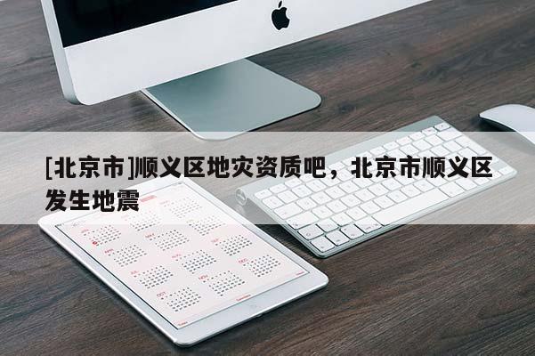 [北京市]順義區(qū)地災(zāi)資質(zhì)吧，北京市順義區(qū)發(fā)生地震